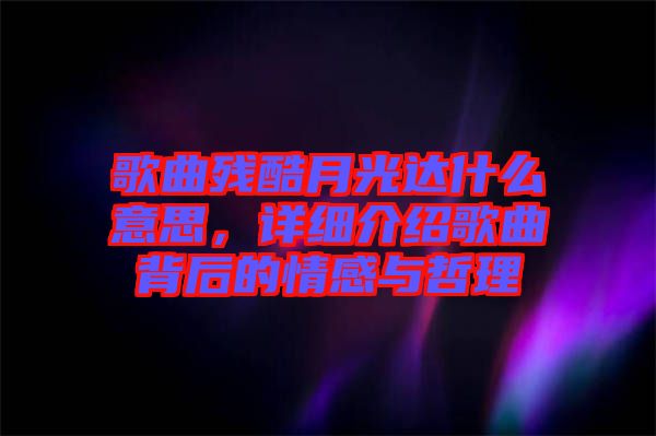 歌曲殘酷月光達(dá)什么意思，詳細(xì)介紹歌曲背后的情感與哲理