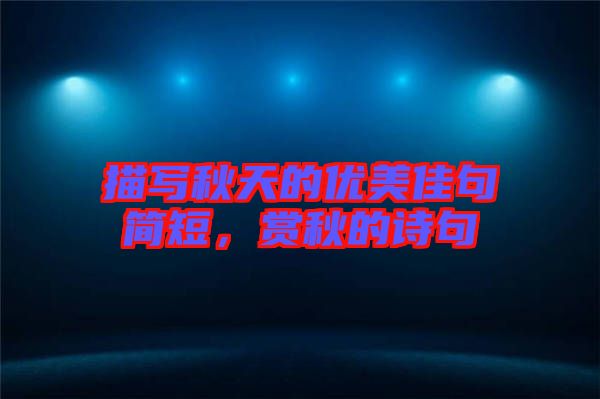 描寫秋天的優(yōu)美佳句簡短，賞秋的詩句