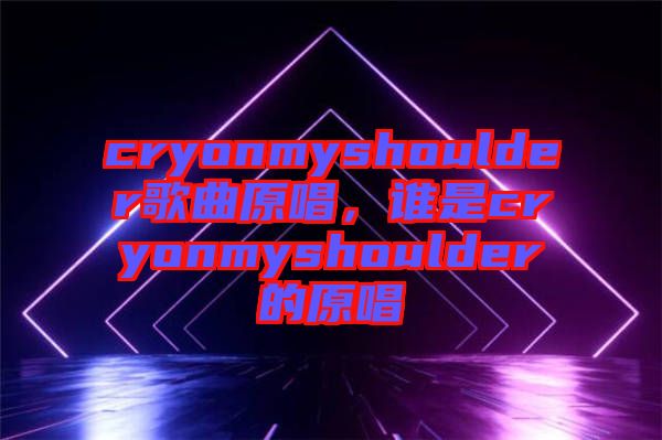 cryonmyshoulder歌曲原唱，誰(shuí)是cryonmyshoulder的原唱