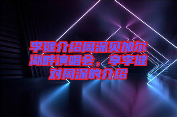 李健介紹周深貝加爾湖畔演唱會(huì)，享李健對(duì)周深的介紹