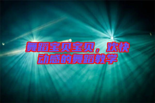 舞蹈寶貝寶貝，歡快動(dòng)感的舞蹈教學(xué)