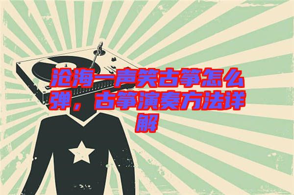 滄海一聲笑古箏怎么彈，古箏演奏方法詳解