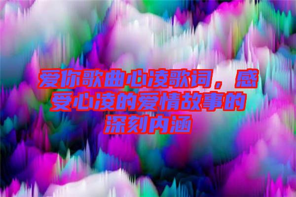 愛你歌曲心凌歌詞，感受心凌的愛情故事的深刻內(nèi)涵