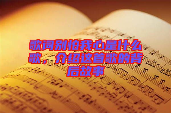 歌詞別怕我心是什么歌，介紹這首歌的背后故事
