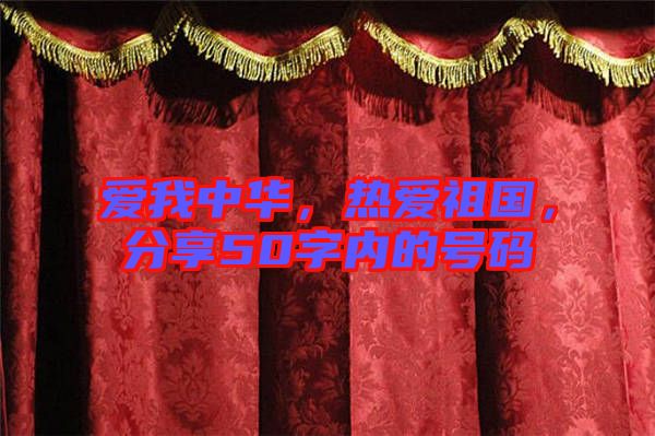 愛(ài)我中華，熱愛(ài)祖國(guó)，分享50字內(nèi)的號(hào)碼