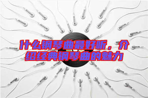 什么鋼琴曲最好聽，介紹經(jīng)典鋼琴曲的魅力