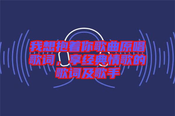 我想抱著你歌曲原唱歌詞，享經典情歌的歌詞及歌手