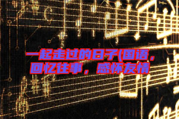 一起走過(guò)的日子(國(guó)語(yǔ)，回憶往事，感懷友情