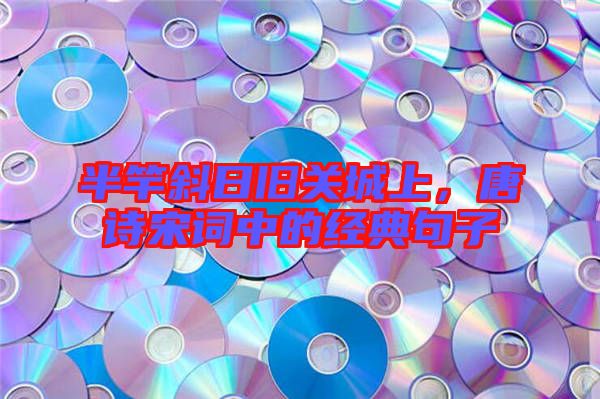 半竿斜日舊關(guān)城上，唐詩(shī)宋詞中的經(jīng)典句子