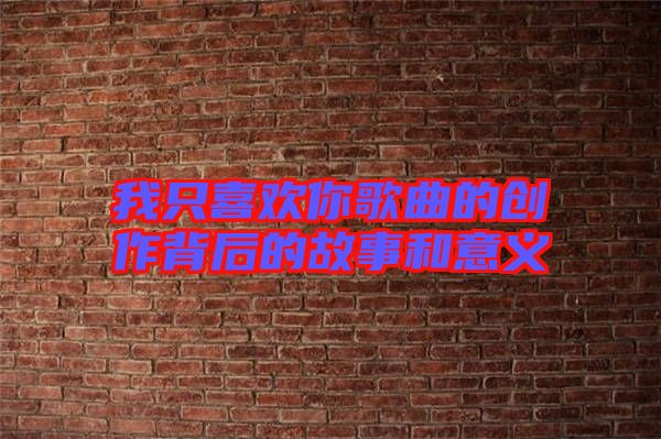 我只喜歡你歌曲的創(chuàng)作背后的故事和意義