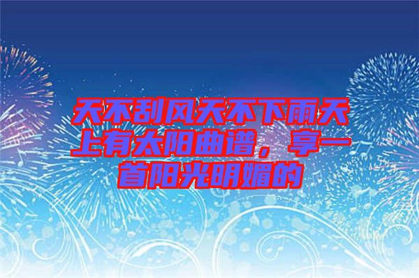 天不刮風天不下雨天上有太陽曲譜，享一首陽光明媚的