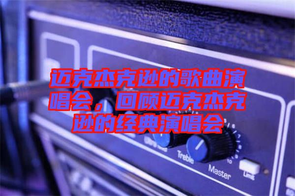 邁克杰克遜的歌曲演唱會，回顧邁克杰克遜的經(jīng)典演唱會
