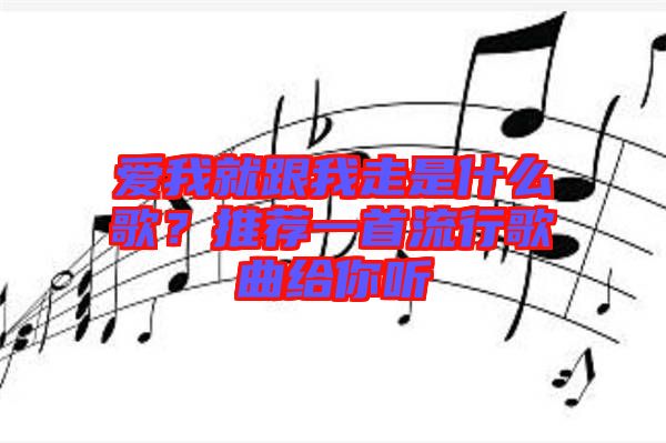 愛(ài)我就跟我走是什么歌？推薦一首流行歌曲給你聽