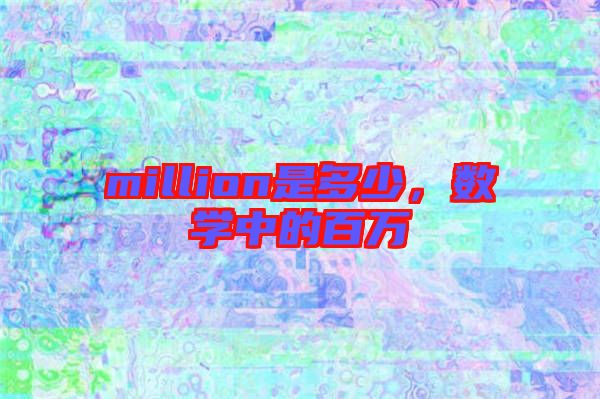 million是多少，數(shù)學(xué)中的百萬