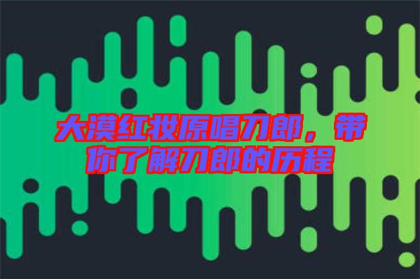 大漠紅妝原唱刀郎，帶你了解刀郎的歷程