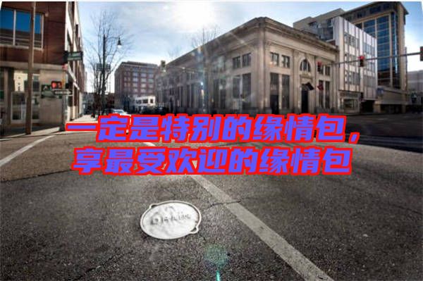 一定是特別的緣情包，享最受歡迎的緣情包