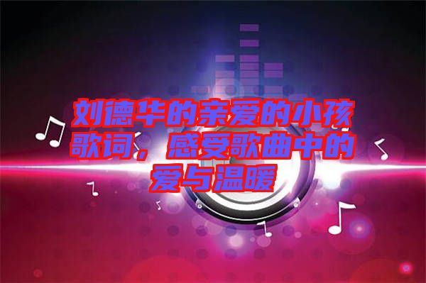 劉德華的親愛的小孩歌詞，感受歌曲中的愛與溫暖