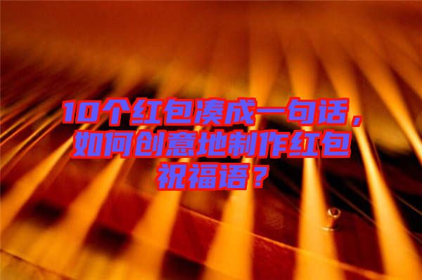10個紅包湊成一句話，如何創(chuàng)意地制作紅包祝福語？