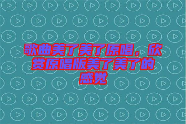 歌曲美了美了原唱，欣賞原唱版美了美了的感覺