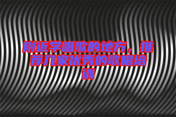 附近學唱歌的地方，推薦幾家優(yōu)秀的歌唱培訓