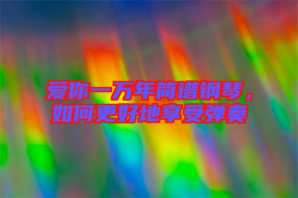 愛你一萬年簡譜鋼琴，如何更好地享受彈奏