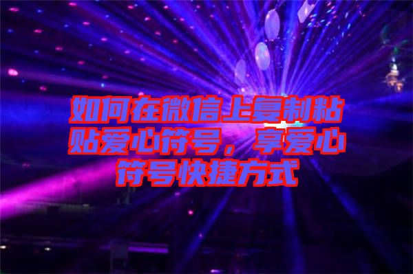 如何在微信上復(fù)制粘貼愛(ài)心符號(hào)，享愛(ài)心符號(hào)快捷方式