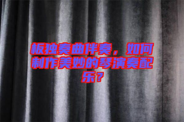 板獨(dú)奏曲伴奏，如何制作美妙的琴演奏配樂？