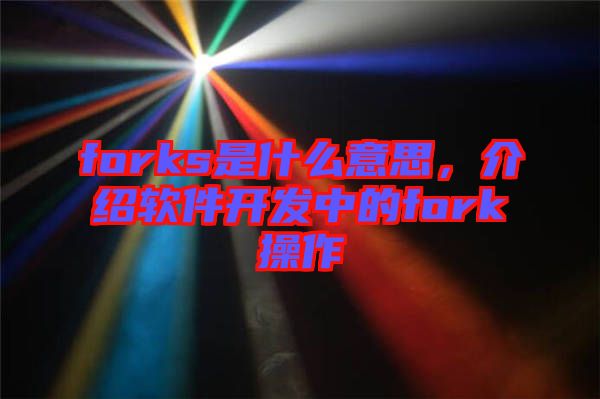 forks是什么意思，介紹軟件開(kāi)發(fā)中的fork操作