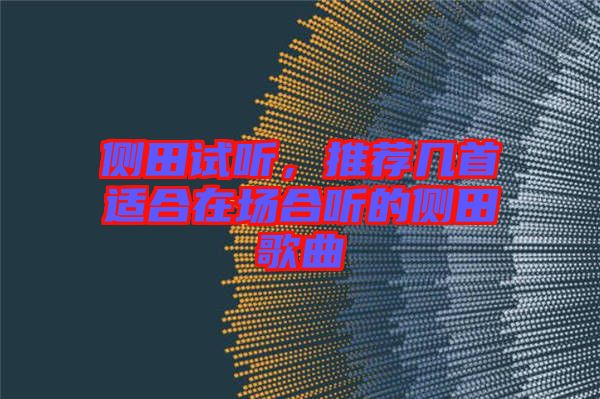側(cè)田試聽，推薦幾首適合在場(chǎng)合聽的側(cè)田歌曲