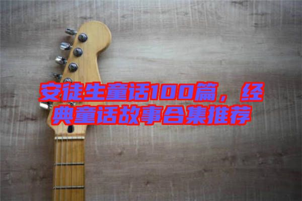 安徒生童話100篇，經(jīng)典童話故事合集推薦