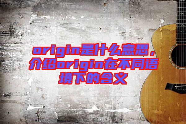 origin是什么意思，介紹origin在不同語(yǔ)境下的含義