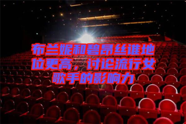 布蘭妮和碧昂絲誰地位更高，討論流行女歌手的影響力