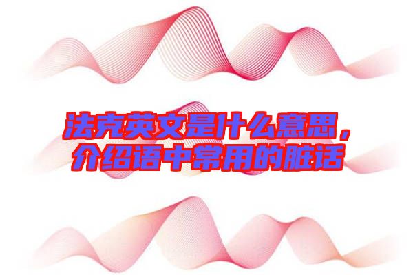 法克英文是什么意思，介紹語中常用的臟話