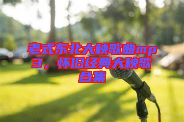 老式東北大秧歌曲mp3，懷舊經(jīng)典大秧歌合集