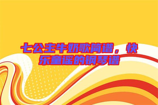 七公主牛奶歌簡(jiǎn)譜，快樂(lè)童謠的鋼琴譜