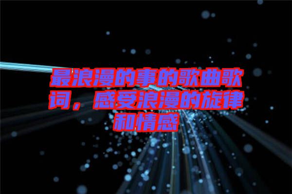 最浪漫的事的歌曲歌詞，感受浪漫的旋律和情感