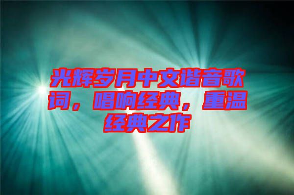光輝歲月中文諧音歌詞，唱響經(jīng)典，重溫經(jīng)典之作