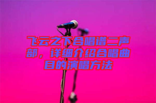 飛云之下合唱譜二聲部，詳細(xì)介紹合唱曲目的演唱方法