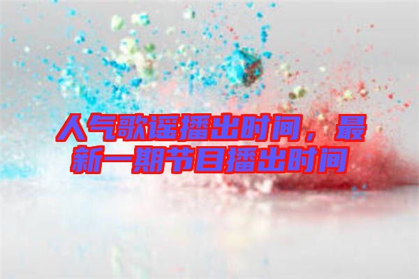 人氣歌謠播出時(shí)間，最新一期節(jié)目播出時(shí)間