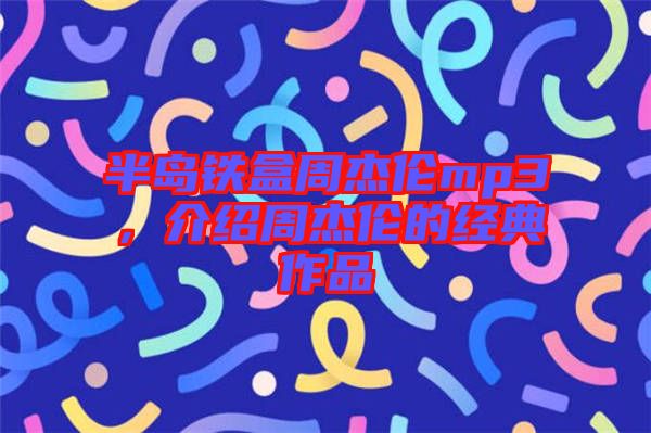 半島鐵盒周杰倫mp3，介紹周杰倫的經(jīng)典作品