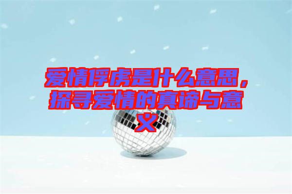 愛情俘虜是什么意思，探尋愛情的真諦與意義