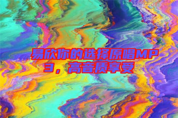 易欣你的選擇原唱MP3，高音質(zhì)享受