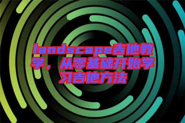 landscape吉他教學，從零基礎開始學習吉他方法