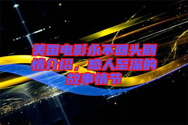 美國電影永不回頭劇情介紹，感人至深的故事情節(jié)