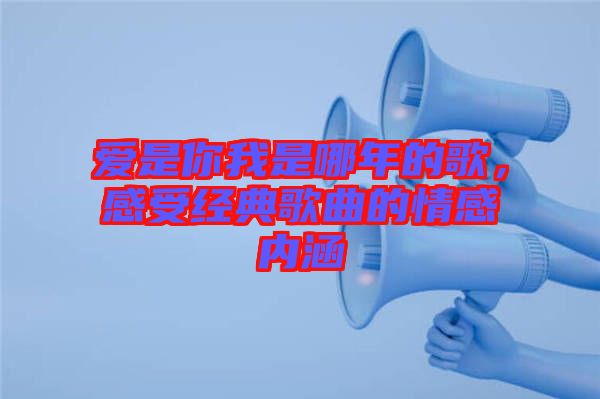 愛(ài)是你我是哪年的歌，感受經(jīng)典歌曲的情感內(nèi)涵