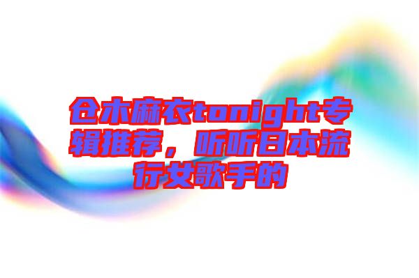 倉(cāng)木麻衣tonight專(zhuān)輯推薦，聽(tīng)聽(tīng)日本流行女歌手的