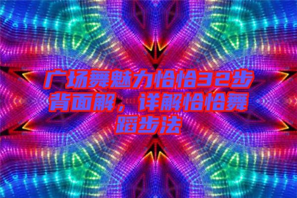 廣場舞魅力恰恰32步背面解，詳解恰恰舞蹈步法