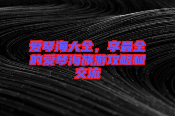 愛琴海大全，享最全的愛琴海旅游攻略和交流