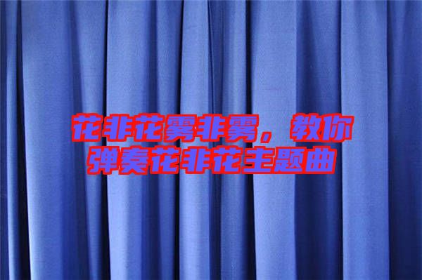 花非花霧非霧，教你彈奏花非花主題曲