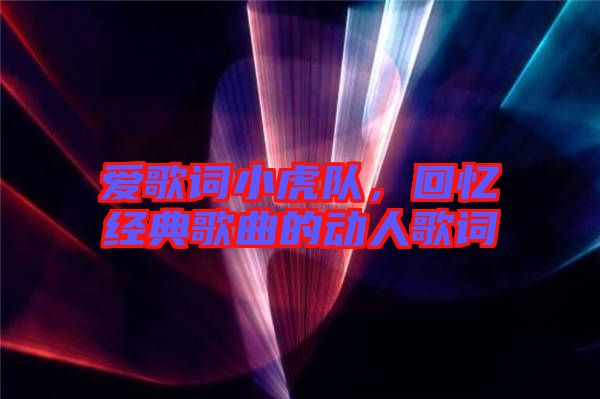 愛歌詞小虎隊，回憶經(jīng)典歌曲的動人歌詞